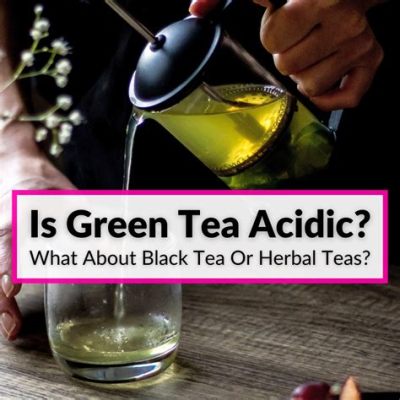 how acidic is green tea how does green tea affect our health